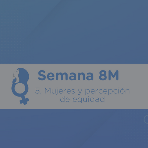 Semana 8M: Mujeres y percepción de equidad