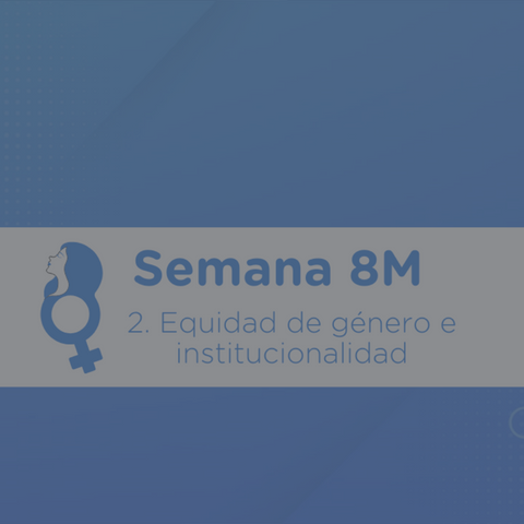 Semana 8M: Equidad de género e institucionalidad